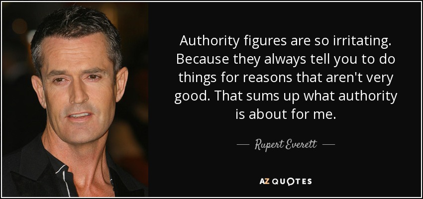 Las figuras de autoridad son tan irritantes. Porque siempre te dicen que hagas cosas por razones que no son muy buenas. Eso resume para mí lo que es la autoridad. - Rupert Everett