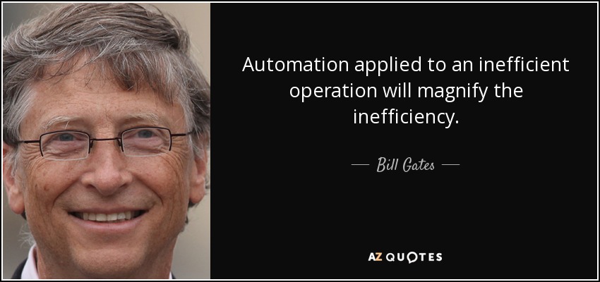 Automation applied to an inefficient operation will magnify the inefficiency. - Bill Gates