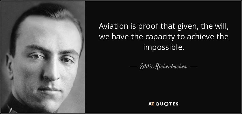 Aviation is proof that given, the will, we have the capacity to achieve the impossible. - Eddie Rickenbacker