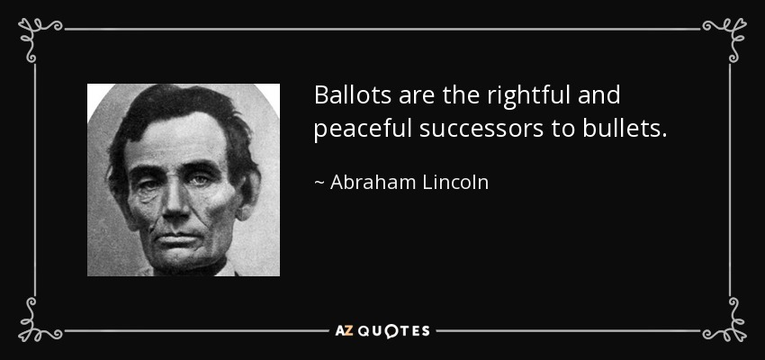 Ballots are the rightful and peaceful successors to bullets. - Abraham Lincoln
