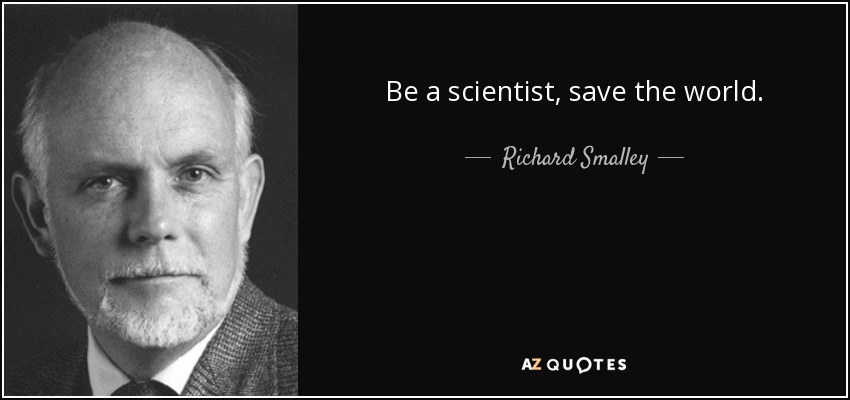 Be a scientist, save the world. - Richard Smalley