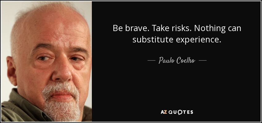 Sé valiente. Arriésgate. Nada puede sustituir a la experiencia. - Paulo Coelho