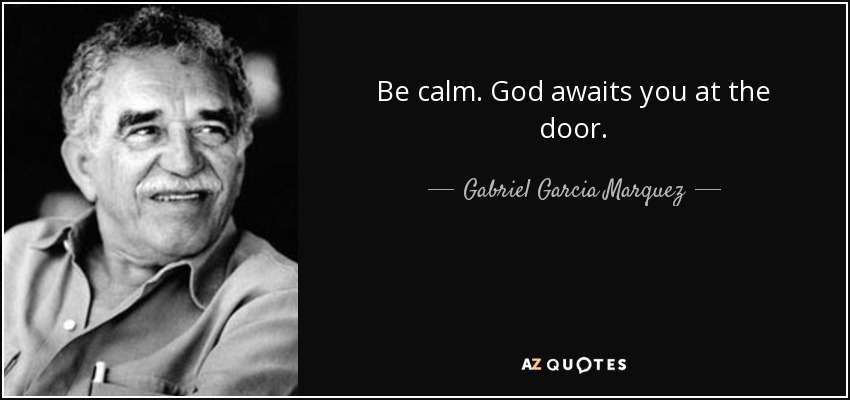 Be calm. God awaits you at the door. - Gabriel Garcia Marquez