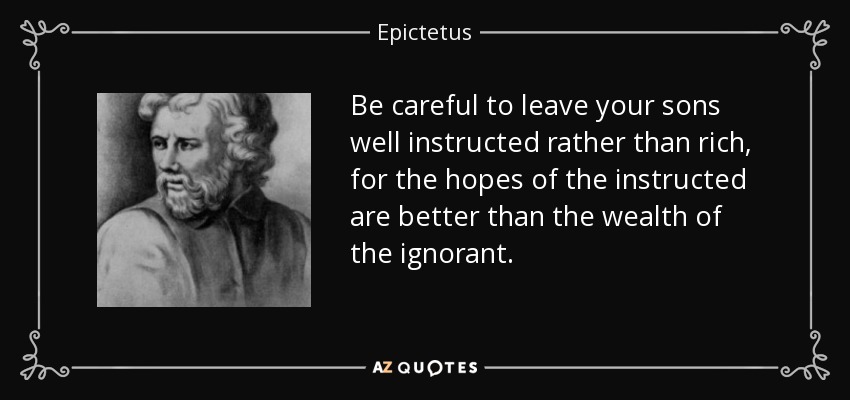Tened cuidado de dejar a vuestros hijos bien instruidos antes que ricos, porque las esperanzas de los instruidos son mejores que las riquezas de los ignorantes. - Epictetus