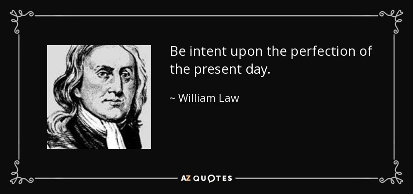 Be intent upon the perfection of the present day. - William Law