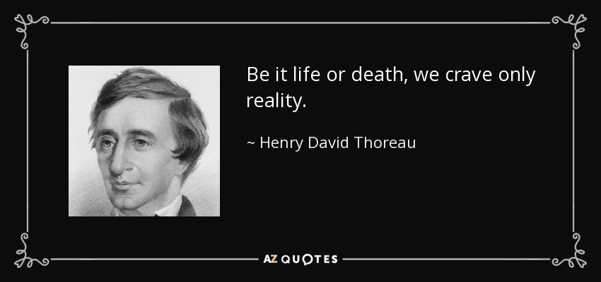 Be it life or death, we crave only reality. - Henry David Thoreau