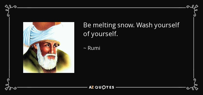 Estar derritiendo nieve. Lávate de ti mismo. - Rumi
