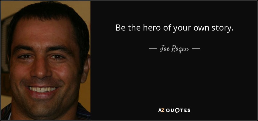 Be the hero of your own story. - Joe Rogan