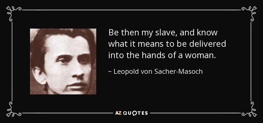 Sé entonces mi esclavo, y conoce lo que significa ser entregado en manos de una mujer. - Leopold von Sacher-Masoch