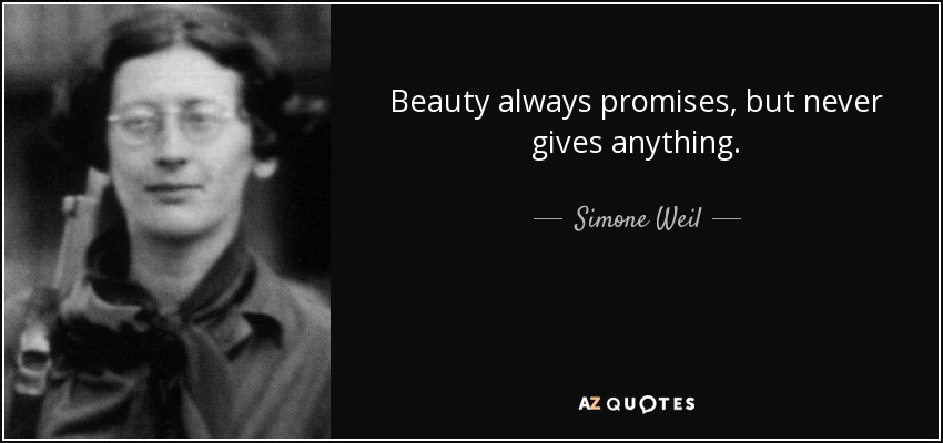 Beauty always promises, but never gives anything. - Simone Weil