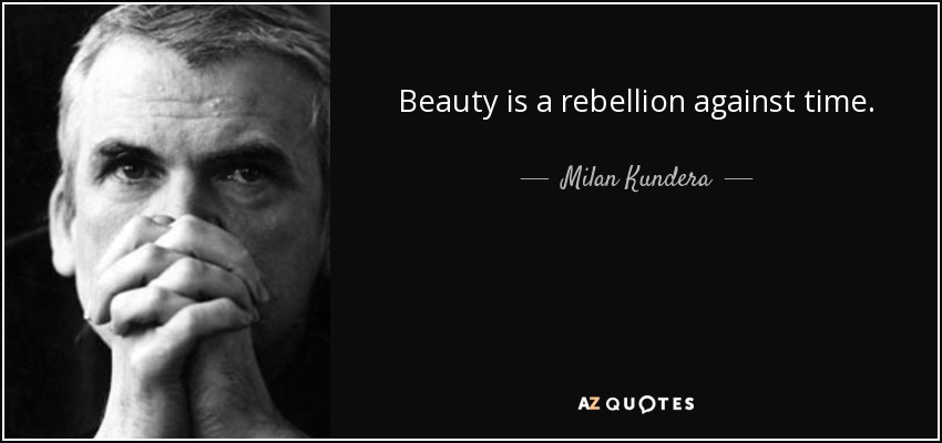 Beauty is a rebellion against time. - Milan Kundera