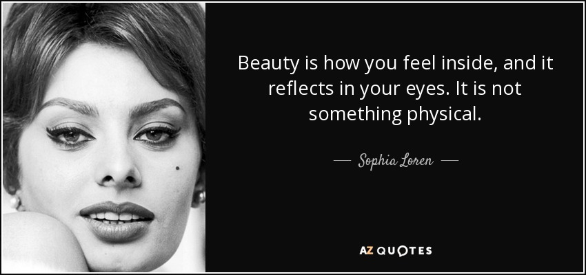 La belleza es cómo te sientes por dentro y se refleja en tus ojos. No es algo físico. - Sophia Loren