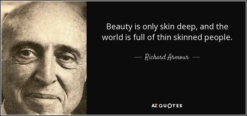 Beauty is only skin deep, and the world is full of thin skinned people. - Richard Armour