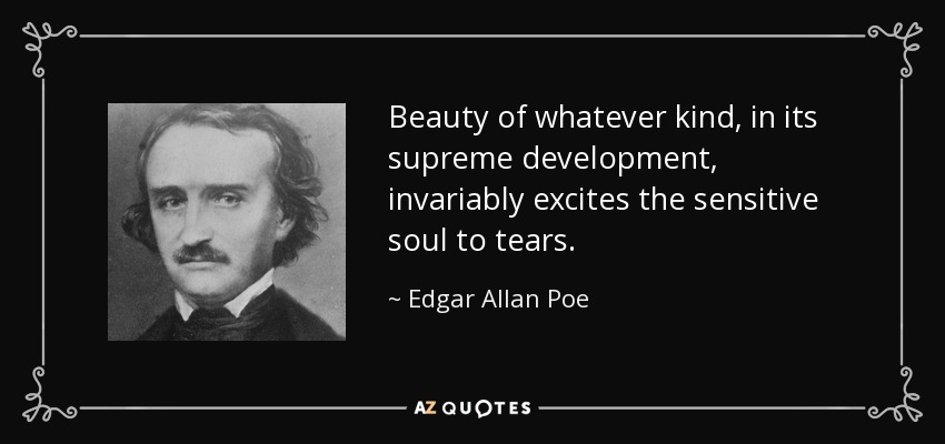 Beauty of whatever kind, in its supreme development, invariably excites the sensitive soul to tears. - Edgar Allan Poe