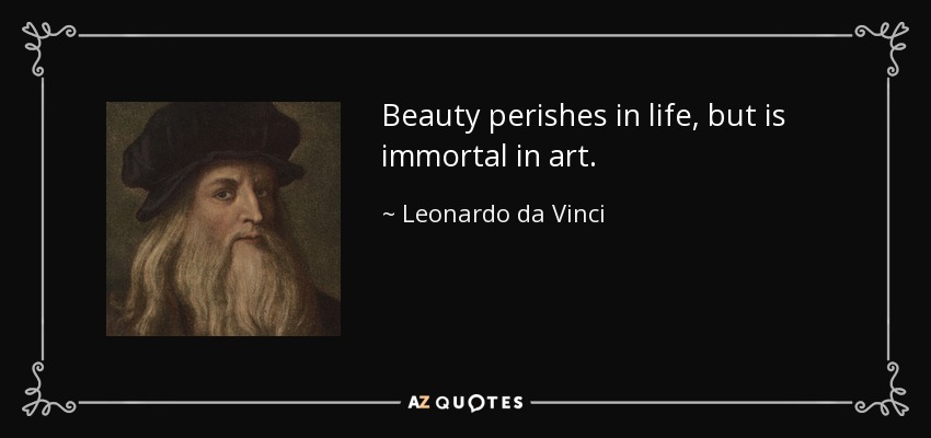 Beauty perishes in life, but is immortal in art. - Leonardo da Vinci