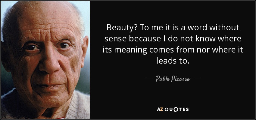 ¿Belleza? Para mí es una palabra sin sentido porque no sé de dónde viene su significado ni a dónde conduce. - Pablo Picasso