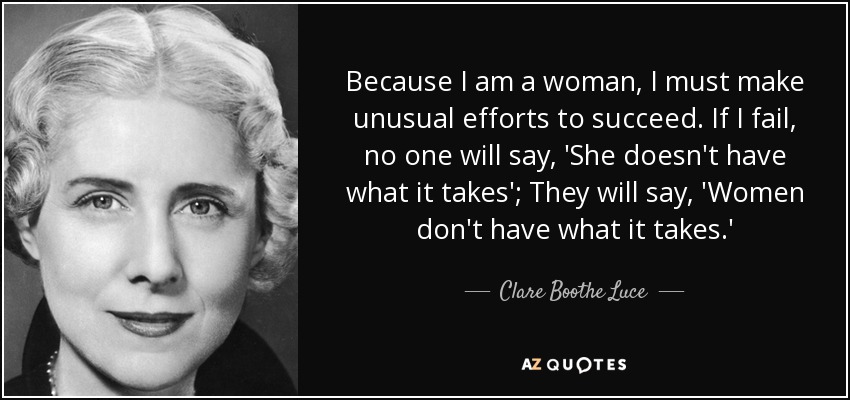 Como soy mujer, debo hacer esfuerzos inusuales para tener éxito. Si fracaso, nadie dirá: "No tiene lo que hay que tener"; dirán: "Las mujeres no tienen lo que hay que tener". - Clare Boothe Luce
