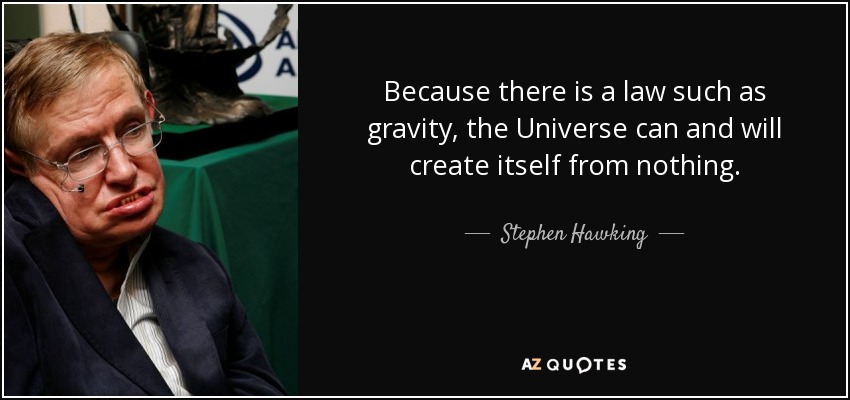Because there is a law such as gravity, the Universe can and will create itself from nothing. - Stephen Hawking