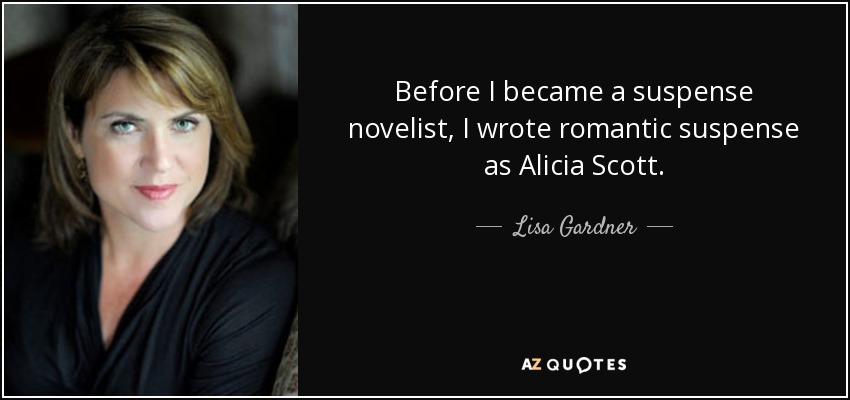 Before I became a suspense novelist, I wrote romantic suspense as Alicia Scott. - Lisa Gardner