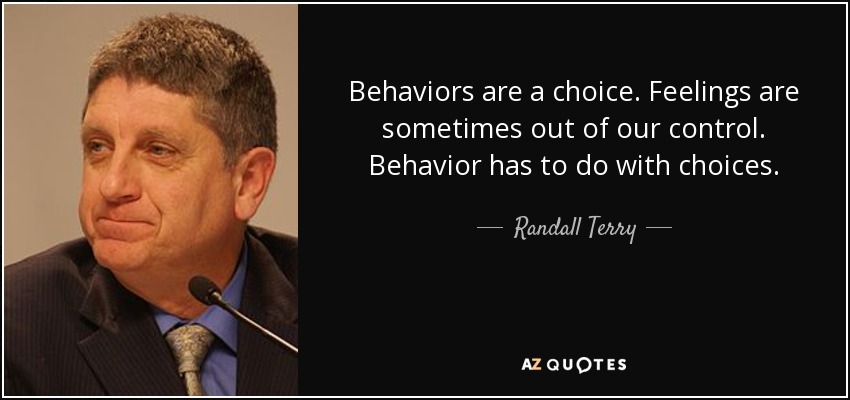 Behaviors are a choice. Feelings are sometimes out of our control. Behavior has to do with choices. - Randall Terry