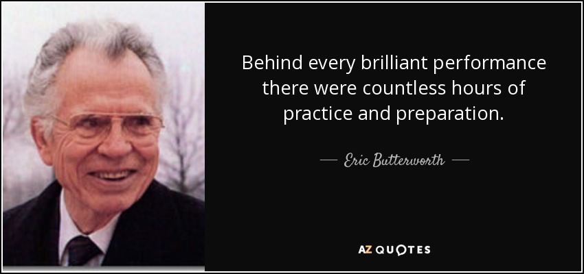 Behind every brilliant performance there were countless hours of practice and preparation. - Eric Butterworth