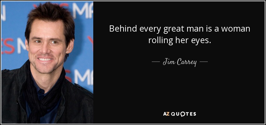 Detrás de cada gran hombre hay una mujer poniendo los ojos en blanco. - Jim Carrey
