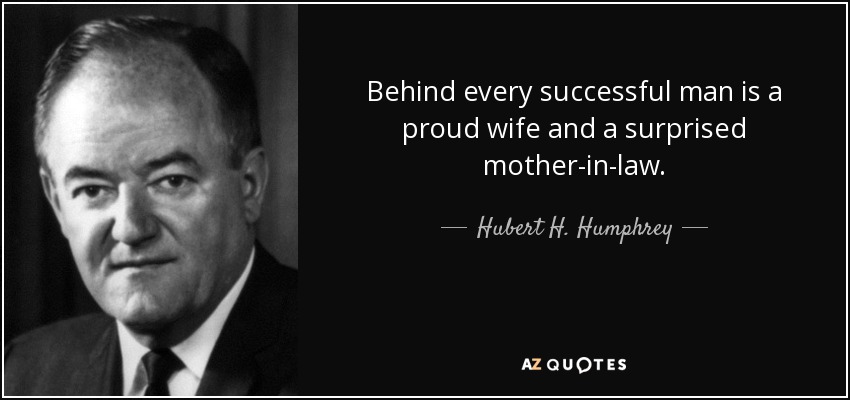 Behind every successful man is a proud wife and a surprised mother-in-law. - Hubert H. Humphrey