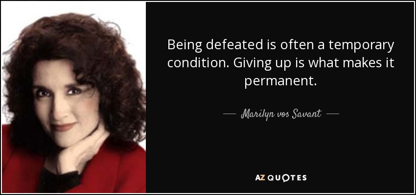 Being defeated is often a temporary condition. Giving up is what makes it permanent. - Marilyn vos Savant