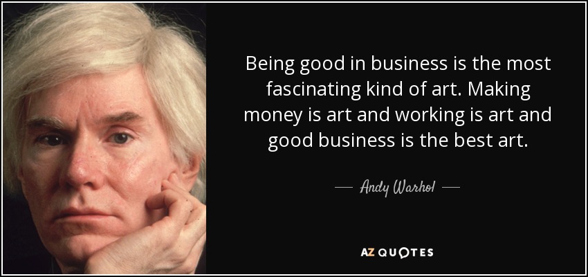 Being good in business is the most fascinating kind of art. Making money is art and working is art and good business is the best art. - Andy Warhol