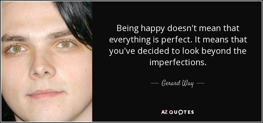 Ser feliz no significa que todo sea perfecto. Significa que has decidido mirar más allá de las imperfecciones. - Gerard Way