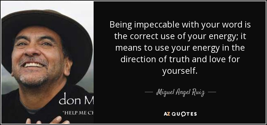 Being impeccable with your word is the correct use of your energy; it means to use your energy in the direction of truth and love for yourself. - Miguel Angel Ruiz