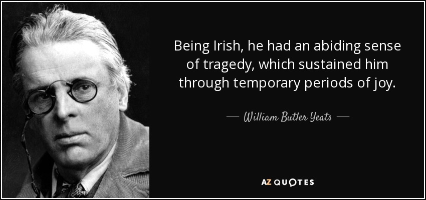 Being Irish, he had an abiding sense of tragedy, which sustained him through temporary periods of joy. - William Butler Yeats