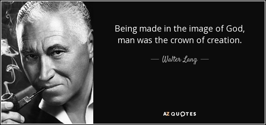 Being made in the image of God, man was the crown of creation. - Walter Lang