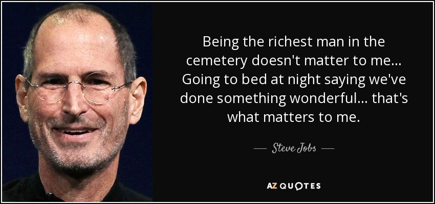 Being the richest man in the cemetery doesn't matter to me ... Going to bed at night saying we've done something wonderful... that's what matters to me. - Steve Jobs