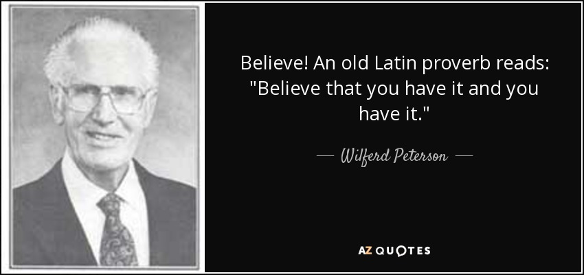 Believe! An old Latin proverb reads: 