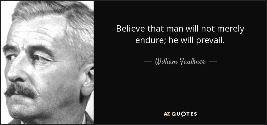 Believe that man will not merely endure; he will prevail. - William Faulkner
