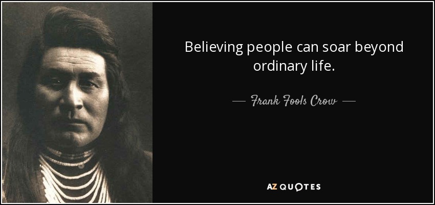 Believing people can soar beyond ordinary life. - Frank Fools Crow