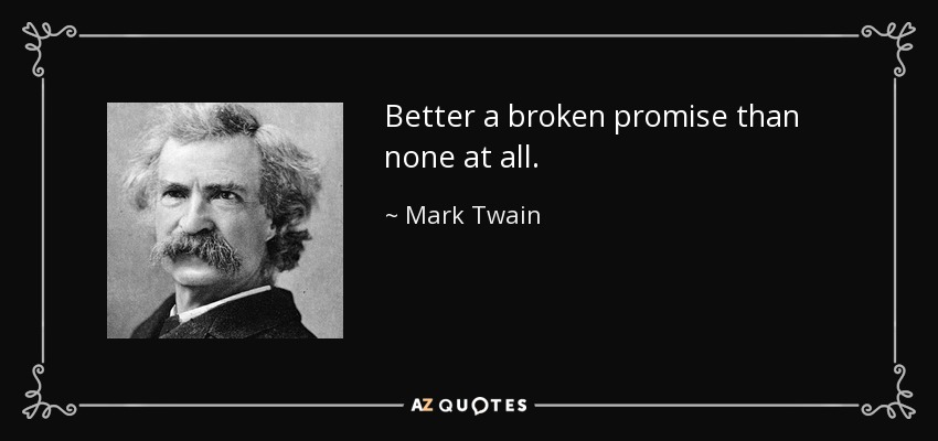 Better a broken promise than none at all. - Mark Twain