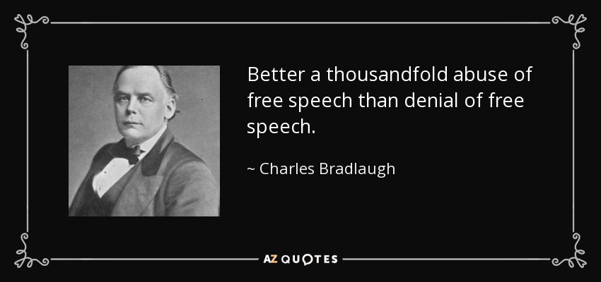 Better a thousandfold abuse of free speech than denial of free speech. - Charles Bradlaugh