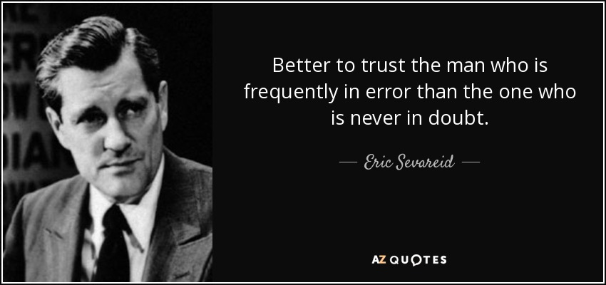 Better to trust the man who is frequently in error than the one who is never in doubt. - Eric Sevareid