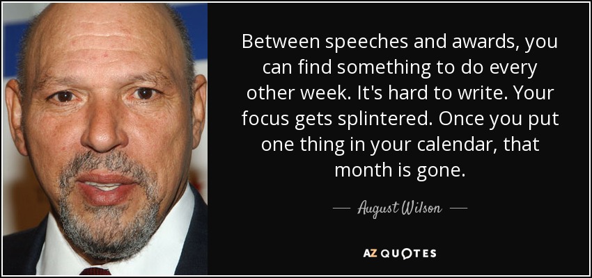 Entre discursos y premios, puedes encontrar algo que hacer cada dos semanas. Es difícil escribir. Te desconcentras. Una vez que pones una cosa en tu calendario, ese mes se ha ido. - August Wilson