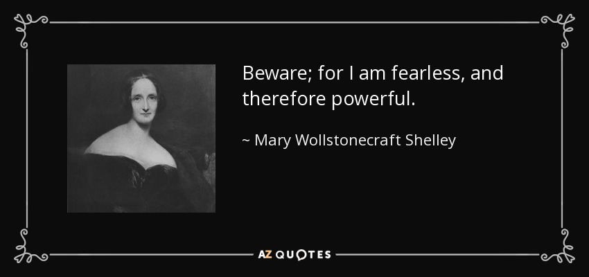 Beware; for I am fearless, and therefore powerful. - Mary Wollstonecraft Shelley