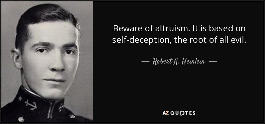 Beware of altruism. It is based on self-deception, the root of all evil. - Robert A. Heinlein