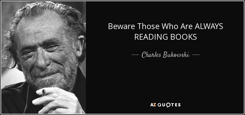 Beware Those Who Are ALWAYS READING BOOKS - Charles Bukowski