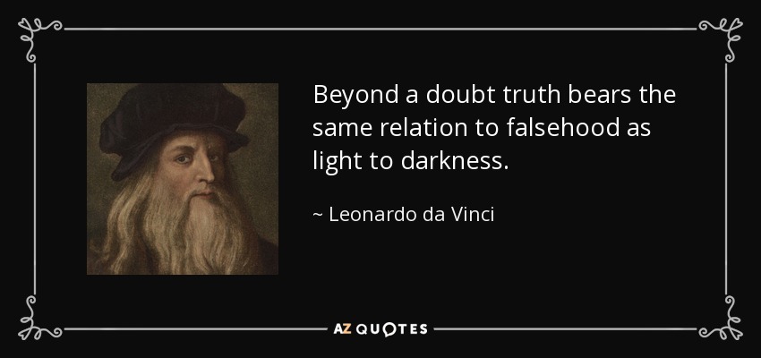 Beyond a doubt truth bears the same relation to falsehood as light to darkness. - Leonardo da Vinci