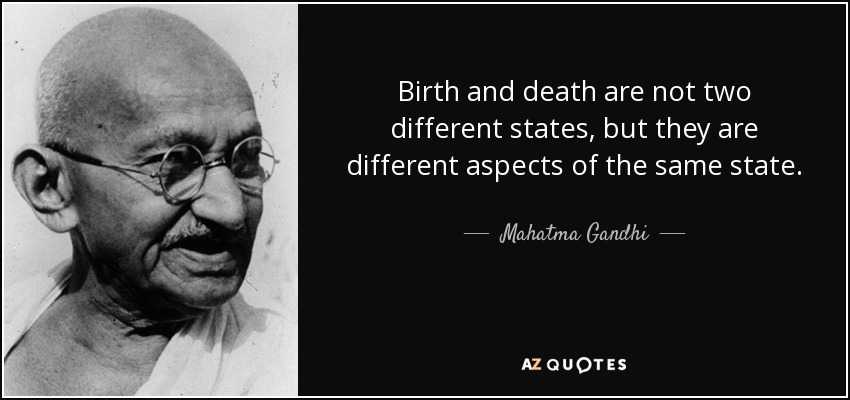 Birth and death are not two different states, but they are different aspects of the same state. - Mahatma Gandhi