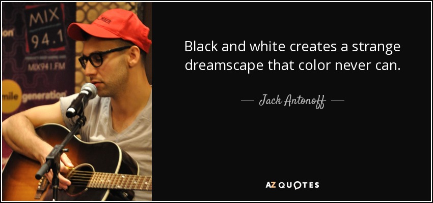 Black and white creates a strange dreamscape that color never can. - Jack Antonoff