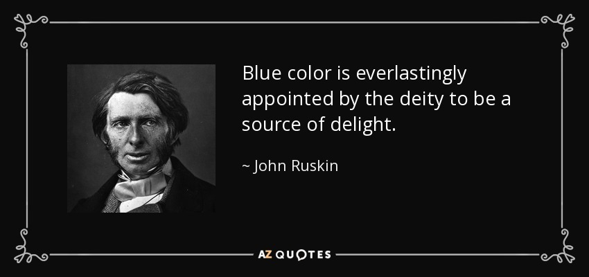Blue color is everlastingly appointed by the deity to be a source of delight. - John Ruskin