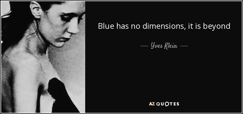 Blue has no dimensions, it is beyond dimensions. - Yves Klein