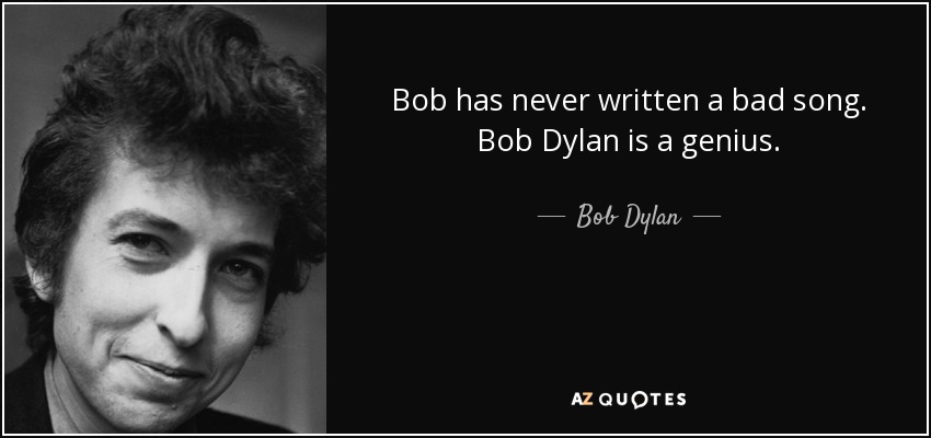 Bob has never written a bad song. Bob Dylan is a genius. - Bob Dylan